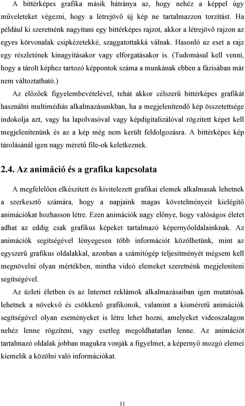 Hasonló az eset a rajz egy részletének kinagyításakor vagy elforgatásakor is. (Tudomásul kell venni, hogy a tárolt képhez tartozó képpontok száma a munkának ebben a fázisában már nem változtatható.