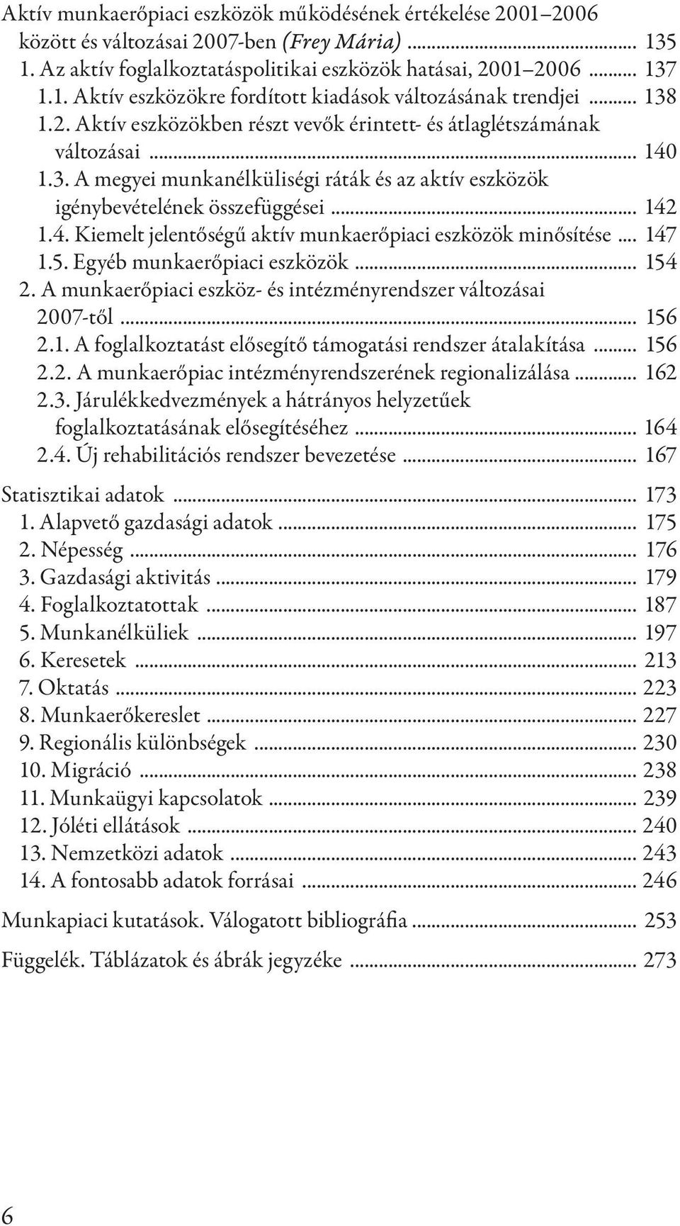 .. 147 1.5. Egyéb munkaerőpiaci eszközök... 154 2. A munkaerőpiaci eszköz- és intézményrendszer változásai 2007-től... 156 2.1. A foglalkoztatást elősegítő támogatási rendszer átalakítása... 156 2.2. A munkaerőpiac intézményrendszerének regionalizálása.