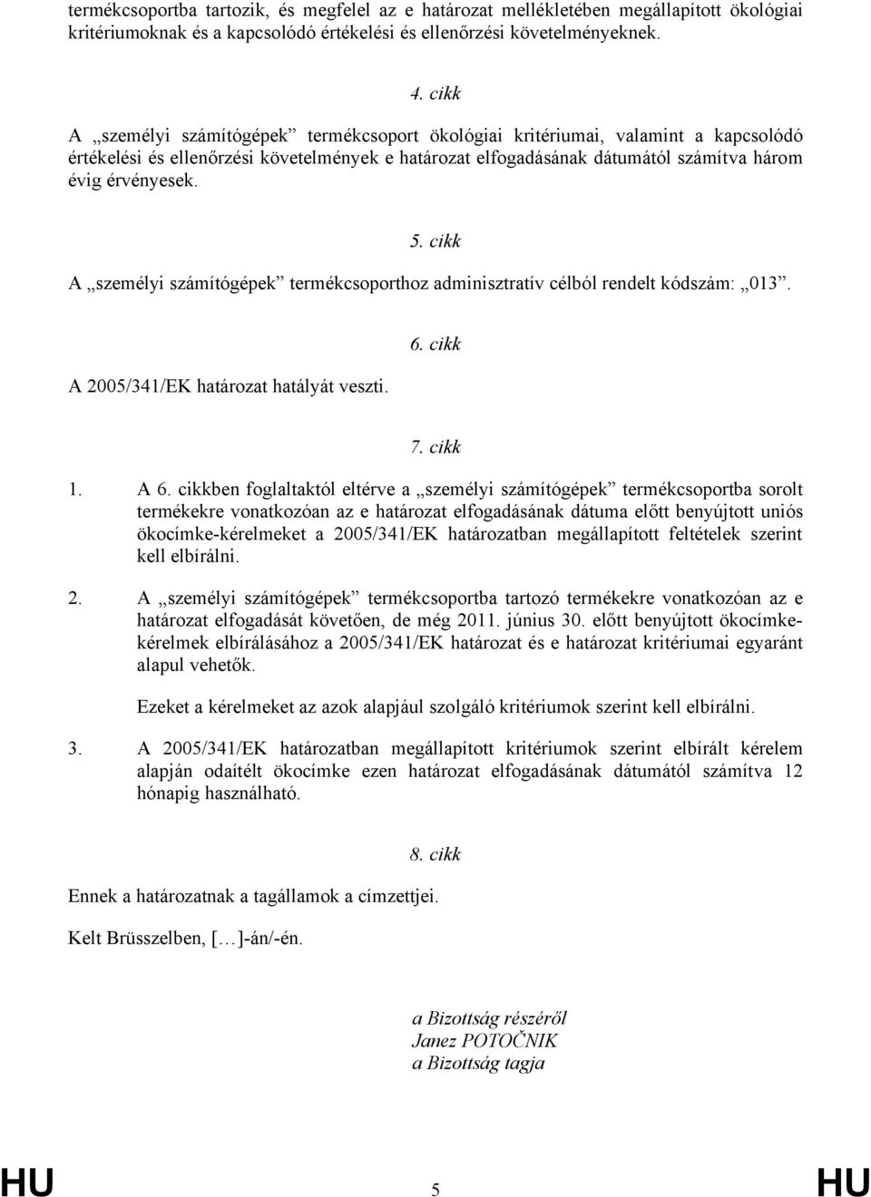 cikk A személyi számítógépek termékcsoporthoz adminisztratív célból rendelt kódszám: 013. A 2005/341/EK határozat hatályát veszti. 6. cikk 7. cikk 1. A 6.