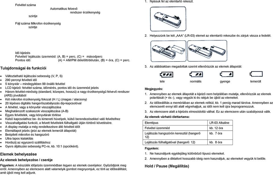 Idő kijelzés Felvétel/ lejátszás üzemmód: (A, B) = perc, (C) = másodperc Pontos idő: (A) = AM/PM délelőtt/délután, (B) = óra, (C) = perc.