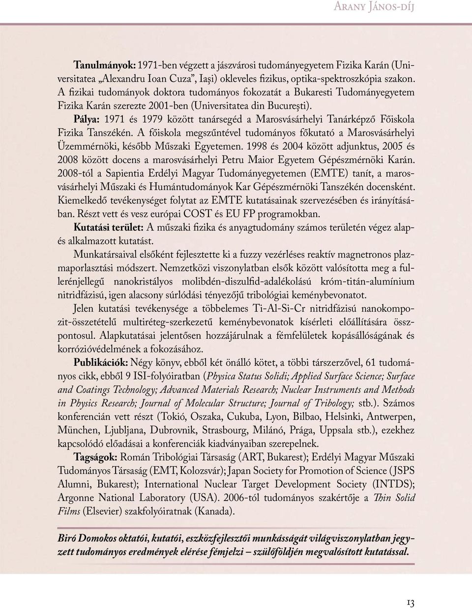 Pálya: 1971 és 1979 között tanársegéd a Marosvásárhelyi Tanárképző Főiskola Fizika Tanszékén. A főiskola megszűntével tudományos főkutató a Marosvásárhelyi Üzemmérnöki, később Műszaki Egyetemen.