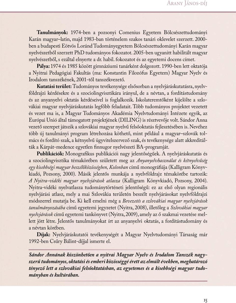2005-ben ugyanitt habilitált magyar nyelvészetből, s ezáltal elnyerte a dr. habil. fokozatot és az egyetemi docens címet. Pálya: 1974 és 1985 között gimnáziumi tanárként dolgozott.