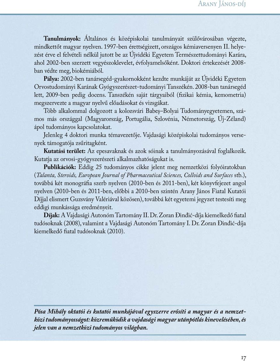 Doktori értekezését 2008- ban védte meg, biokémiából. Pálya: 2002-ben tanársegéd-gyakornokként kezdte munkáját az Újvidéki Egyetem Orvostudományi Karának Gyógyszerészet-tudományi Tanszékén.