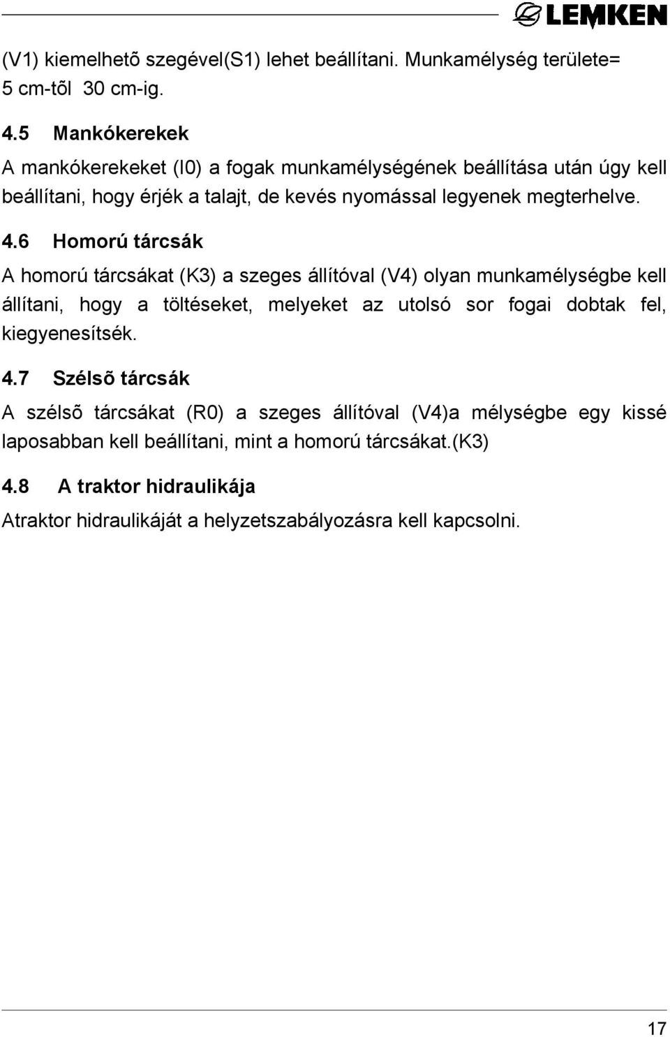 6 Homorú tárcsák A homorú tárcsákat (K3) a szeges állítóval (V4) olyan munkamélységbe kell állítani, hogy a töltéseket, melyeket az utolsó sor fogai dobtak fel,