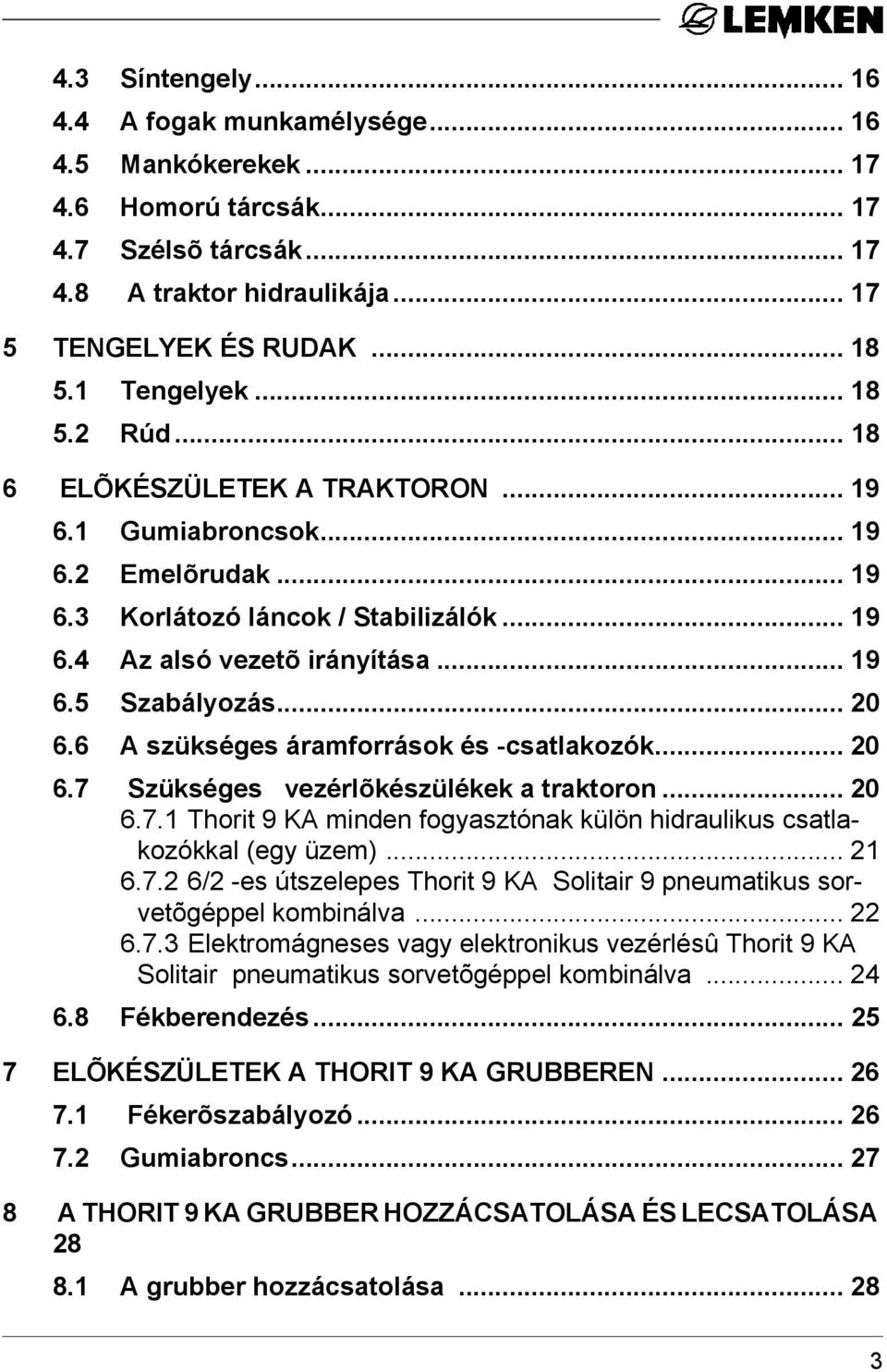 6 A szükséges áramforrások és -csatlakozók... 20 6.7 Szükséges vezérlõkészülékek a traktoron... 20 6.7.1 Thorit 9 KA minden fogyasztónak külön hidraulikus csatlakozókkal (egy üzem)... 21 6.7.2 6/2 -es útszelepes Thorit 9 KA Solitair 9 pneumatikus sorvetõgéppel kombinálva.