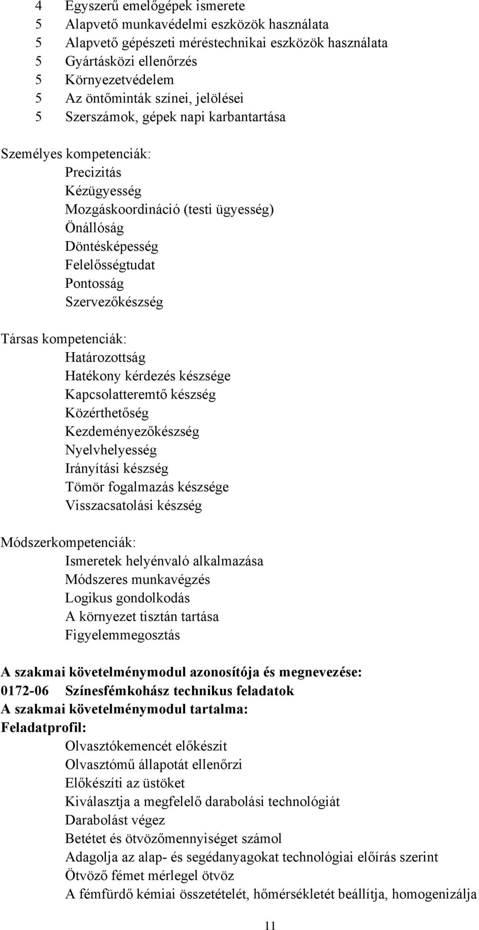 Társas kompetenciák: Határozottság Hatékony kérdezés készsége Kapcsolatteremtő készség Közérthetőség Kezdeményezőkészség Nyelvhelyesség Irányítási készség Tömör fogalmazás készsége Visszacsatolási