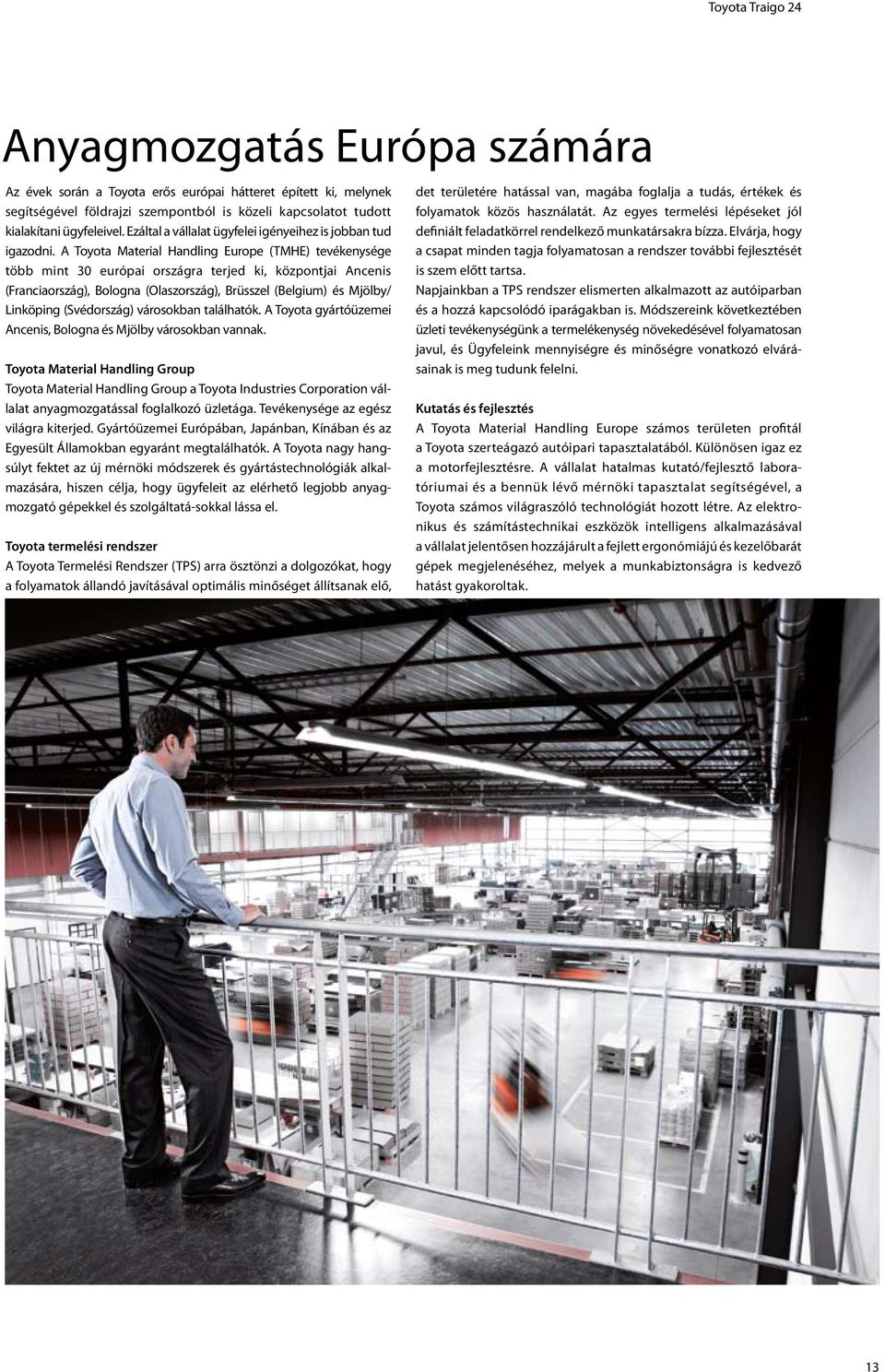 A Toyota Material Handling Europe (TMHE) tevékenysége több mint 30 európai országra terjed ki, központjai Ancenis (Franciaország), Bologna (Olaszország), Brüsszel (Belgium) és Mjölby/ Linköping