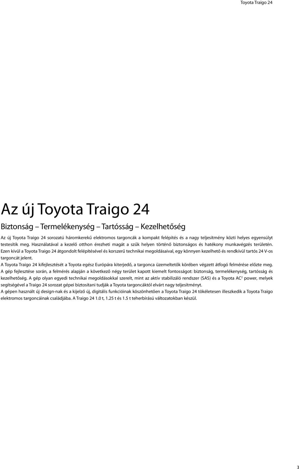 Ezen kívül a Toyota Traigo 24 átgondolt felépítésével és korszerű technikai megoldásaival, egy könnyen kezelhető és rendkívül tartós 24 V-os targoncát jelent.