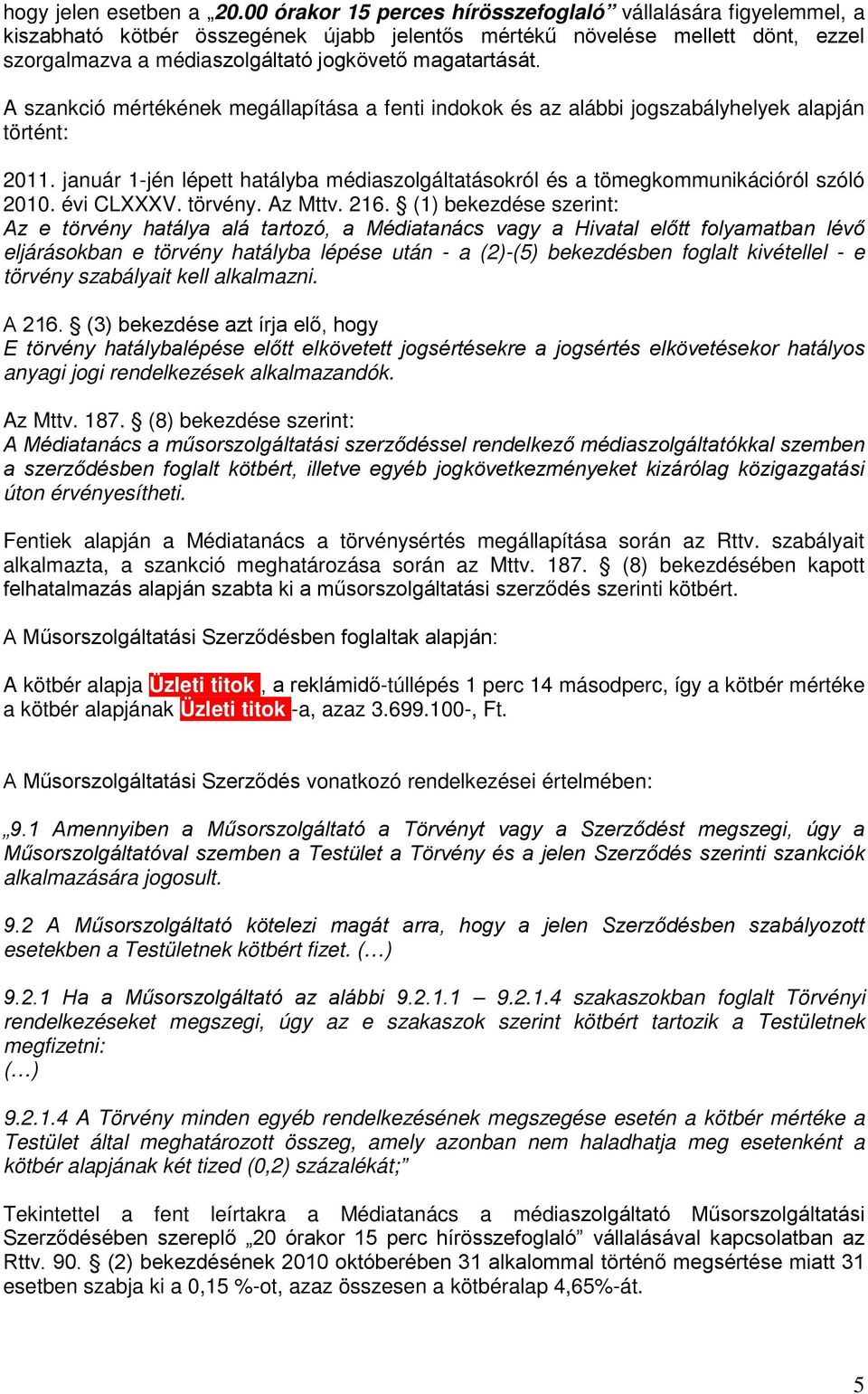 A szankció mértékének megállapítása a fenti indokok és az alábbi jogszabályhelyek alapján történt: 2011. január 1-jén lépett hatályba médiaszolgáltatásokról és a tömegkommunikációról szóló 2010.