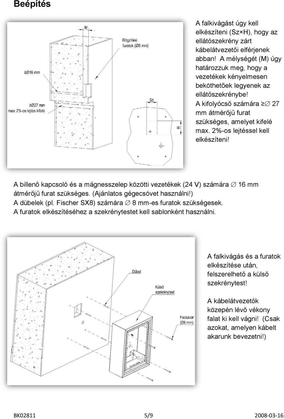 2%-os lejtéssel kell elkészíteni! A billenő kapcsoló és a mágnesszelep közötti vezetékek (24 V) számára 16 mm átmérőjű furat szükséges. (Ajánlatos gégecsövet használni!) A dübelek (pl.