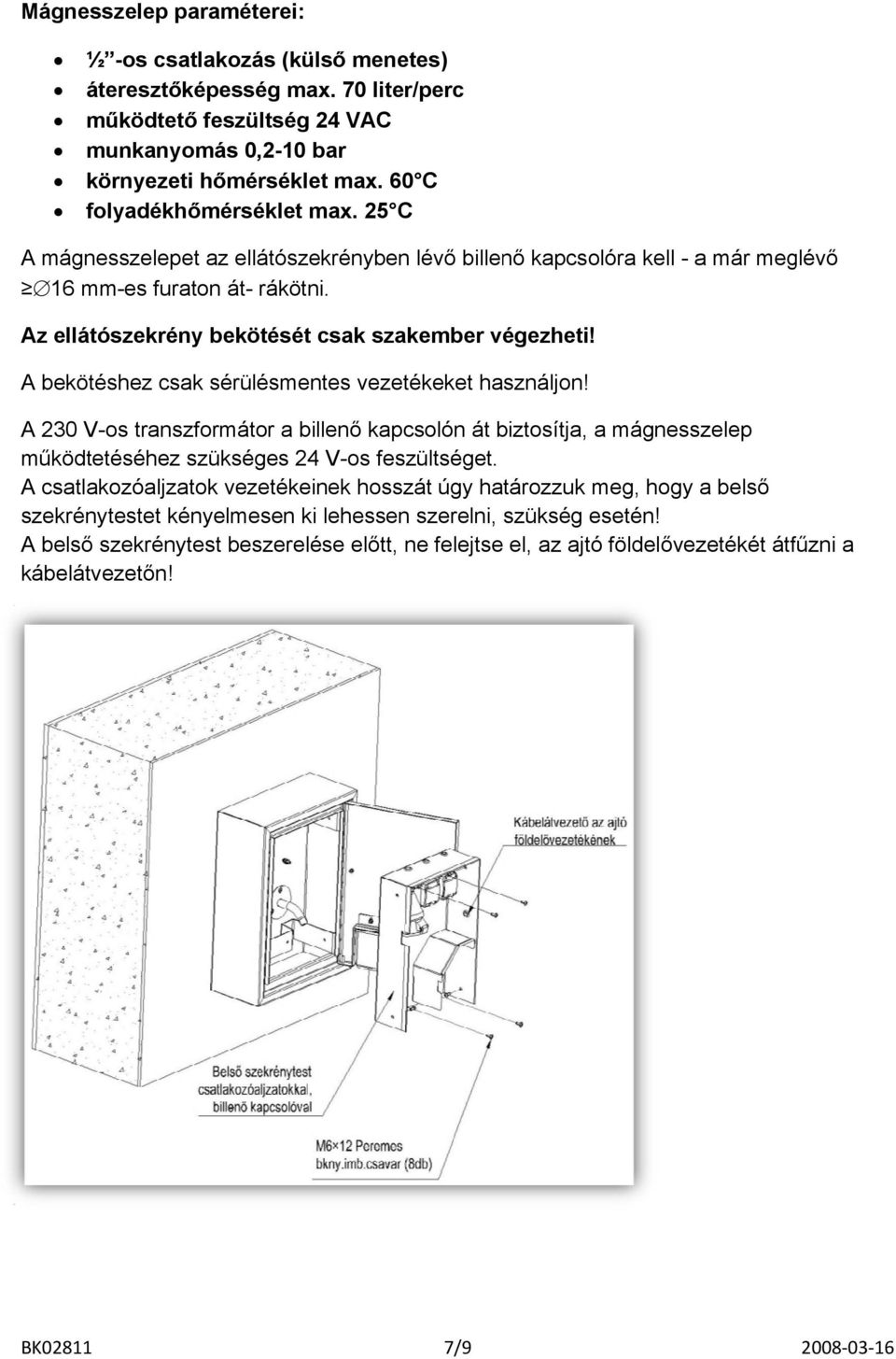 Az ellátószekrény bekötésétt csak szakember végezheti! A bekötéshez csak sérülésmentes vezetékeket használjon!