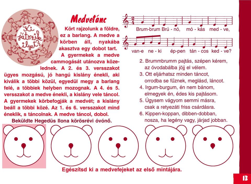A gyermekek körbefogják a medvét; a kislány beáll a többi közé. Az 1. és 6. versszakot mind éneklik, s táncolnak. A medve táncol, dobol. Beküldte Hegedüs Ilona körösrévi óvónõ.