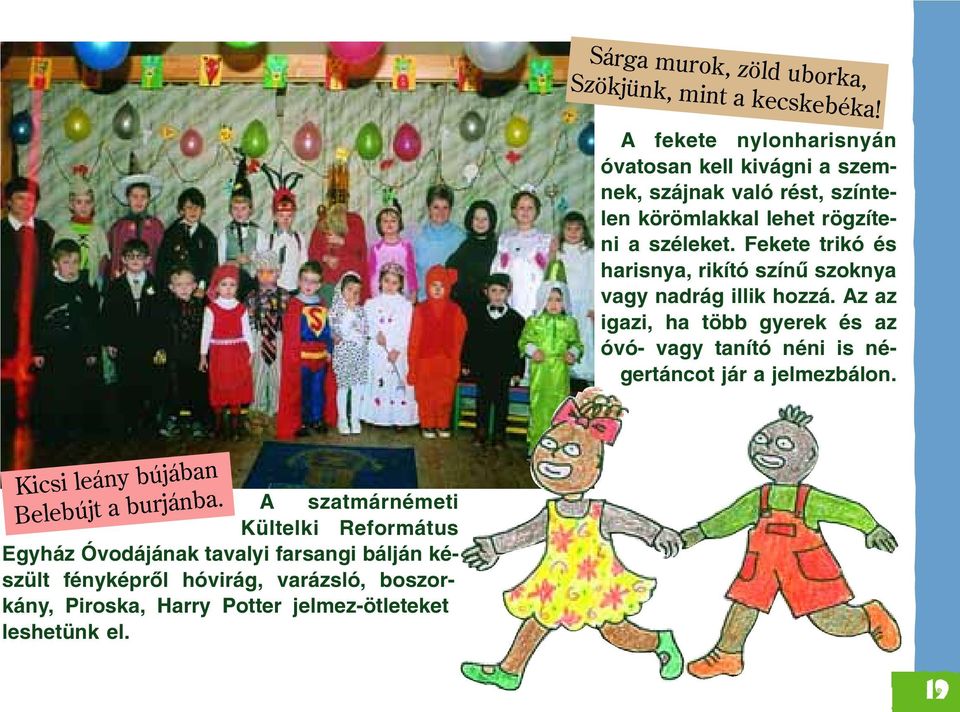 Fekete trikó és harisnya, rikító színû szoknya vagy nadrág illik hozzá.