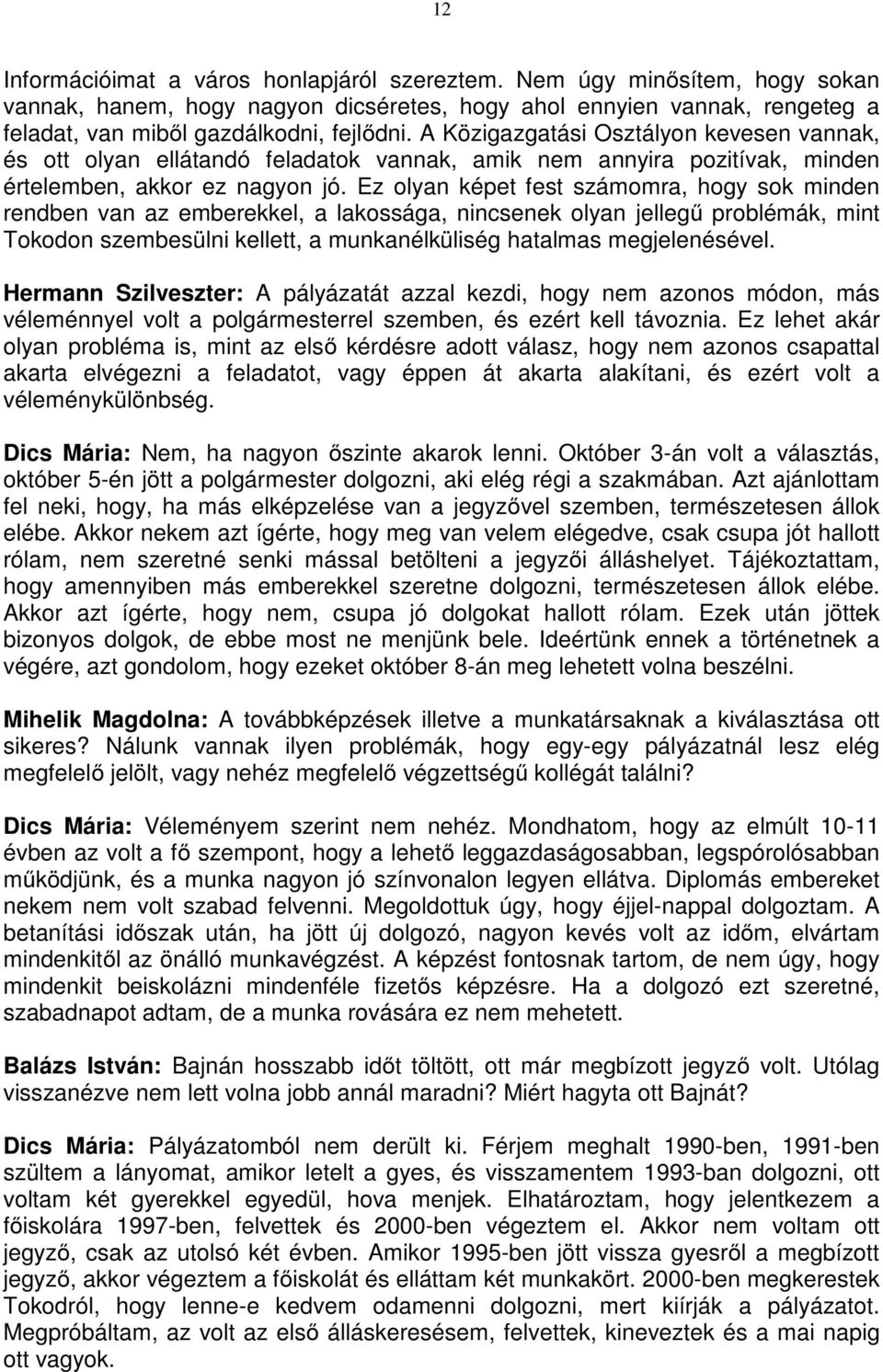 Ez olyan képet fest számomra, hogy sok minden rendben van az emberekkel, a lakossága, nincsenek olyan jellegű problémák, mint Tokodon szembesülni kellett, a munkanélküliség hatalmas megjelenésével.