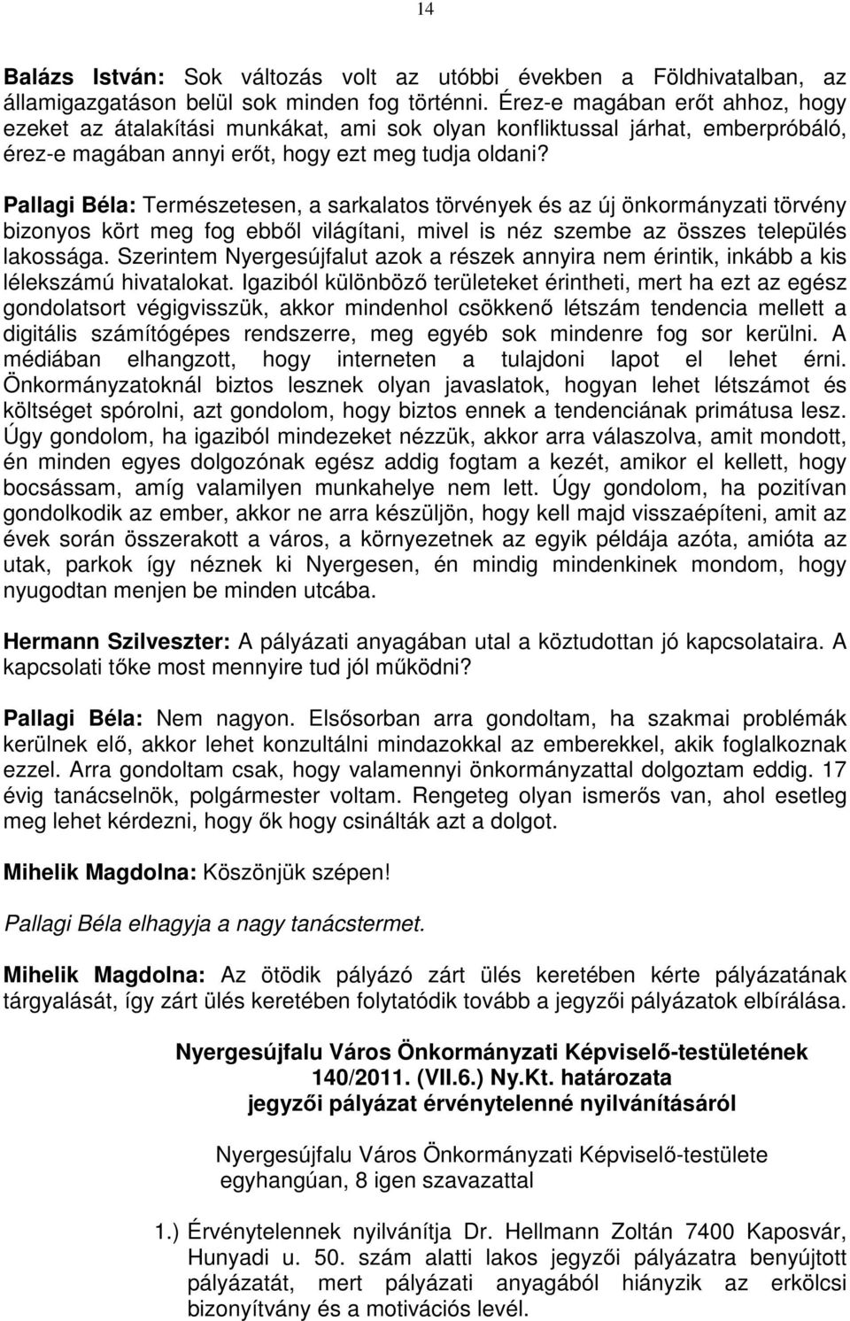 Pallagi Béla: Természetesen, a sarkalatos törvények és az új önkormányzati törvény bizonyos kört meg fog ebből világítani, mivel is néz szembe az összes település lakossága.