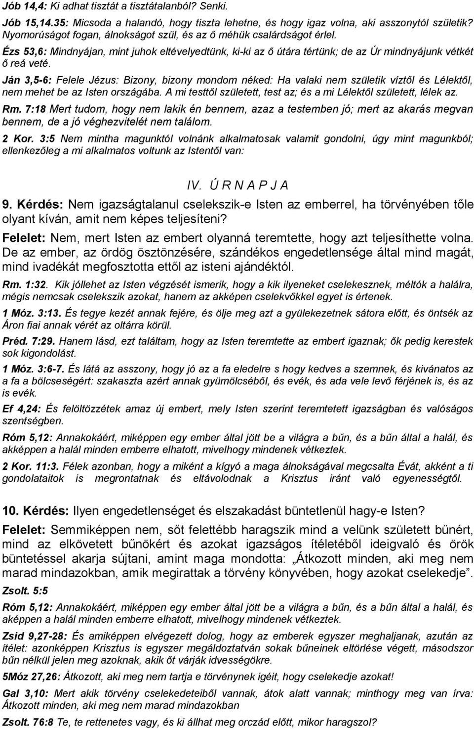 Ján 3,5-6: Felele Jézus: Bizony, bizony mondom néked: Ha valaki nem születik víztől és Lélektől, nem mehet be az Isten országába. A mi testtől született, test az; és a mi Lélektől született, lélek az.