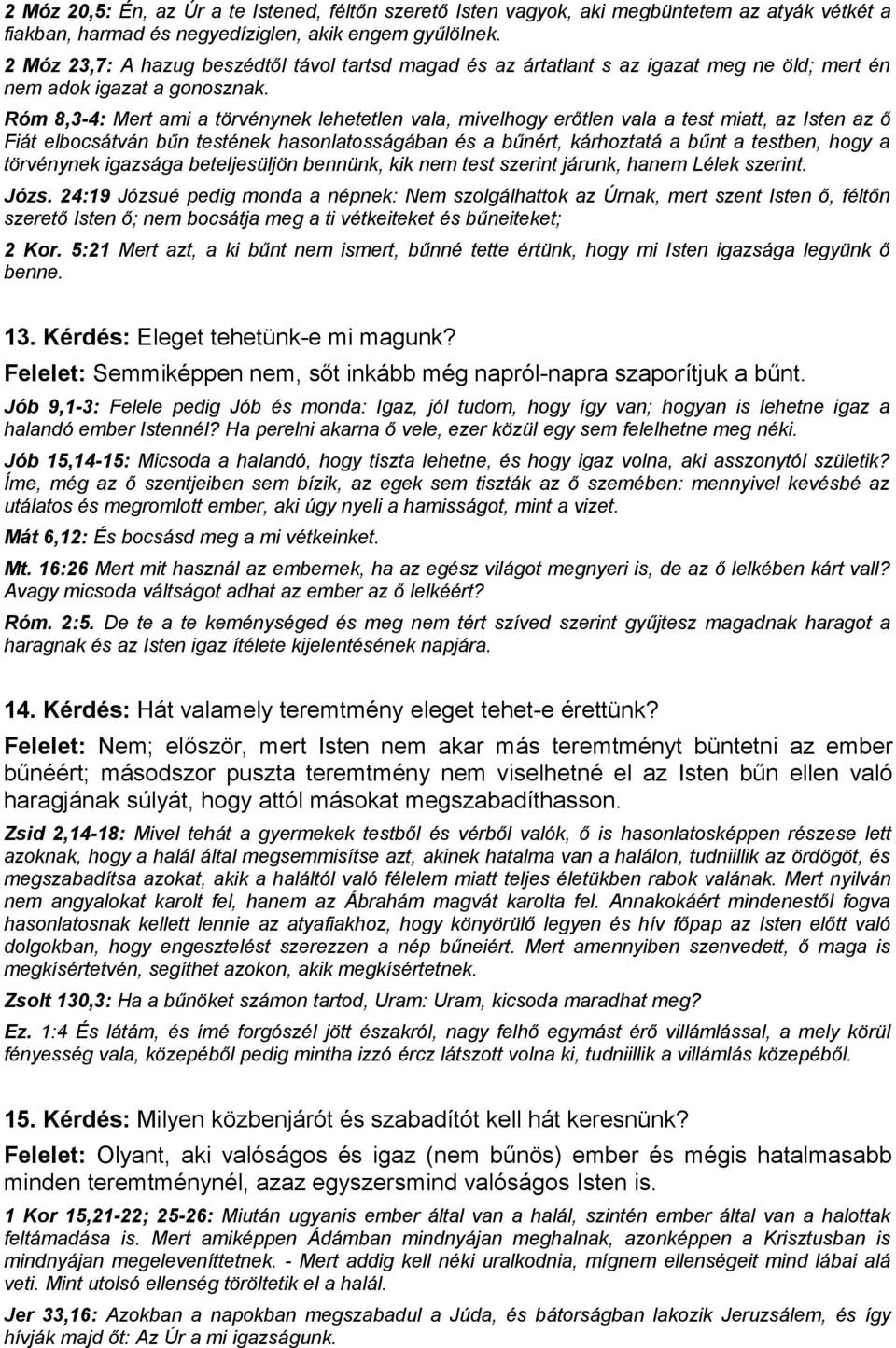 Róm 8,3-4: Mert ami a törvénynek lehetetlen vala, mivelhogy erőtlen vala a test miatt, az Isten az ő Fiát elbocsátván bűn testének hasonlatosságában és a bűnért, kárhoztatá a bűnt a testben, hogy a