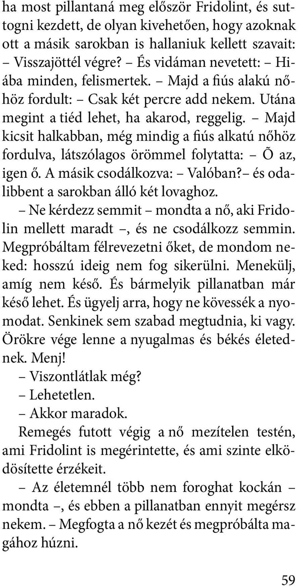 Majd kicsit halkabban, még mindig a fiús alkatú nőhöz fordulva, látszólagos örömmel folytatta: Õ az, igen ő. A másik csodálkozva: Va ló ban? és odalibbent a sarokban álló két lovaghoz.