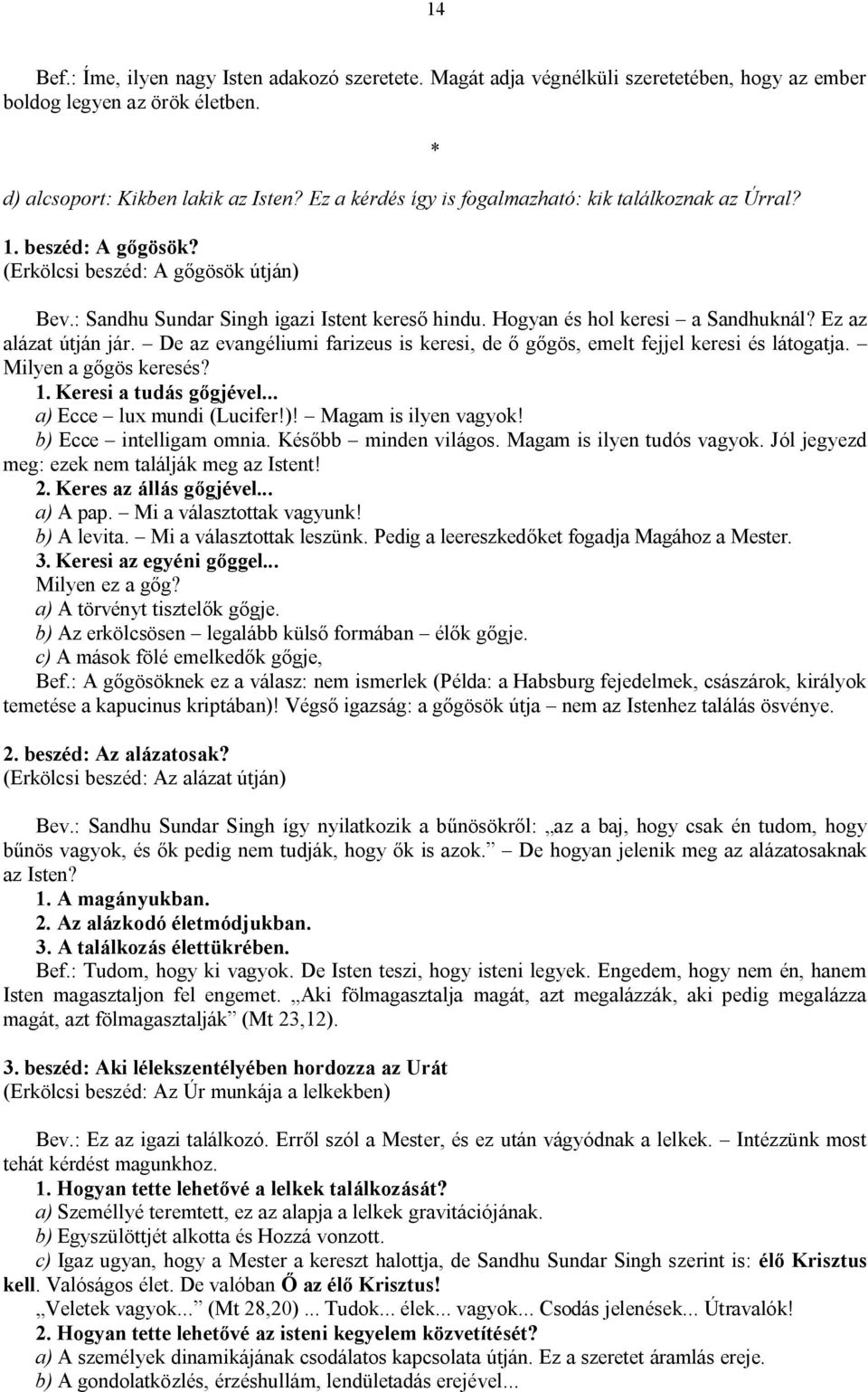 Hogyan és hol keresi a Sandhuknál? Ez az alázat útján jár. De az evangéliumi farizeus is keresi, de ő gőgös, emelt fejjel keresi és látogatja. Milyen a gőgös keresés? 1. Keresi a tudás gőgjével.