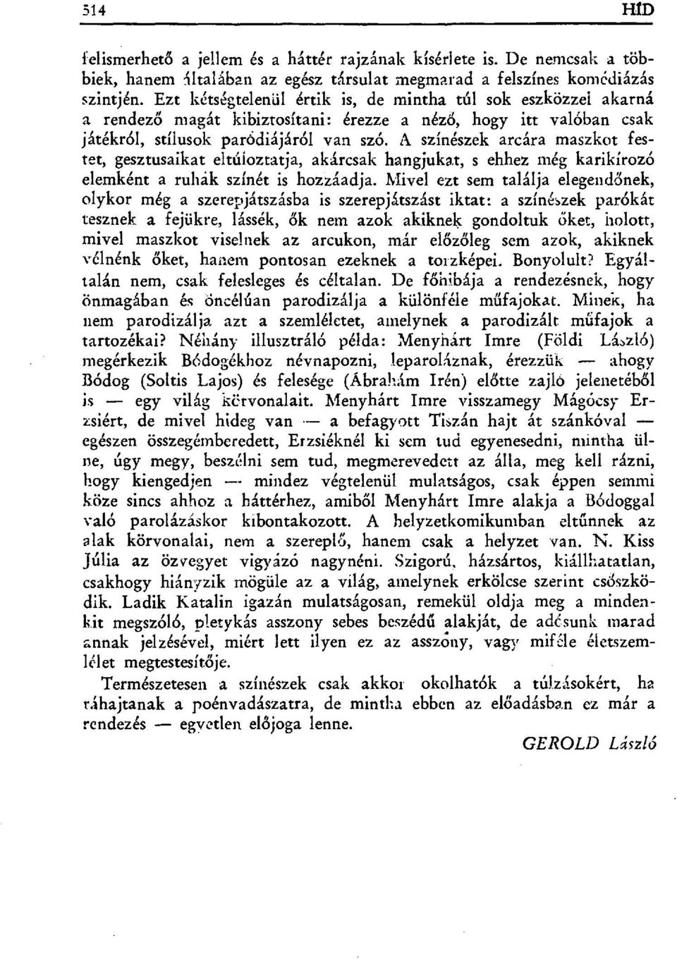 A színészek arcára maszkot festet, gesztusaikat eltúloztatja, akárcsak hangjukat, s ehhez még karikírozó elemként a ruhák színét is hozzáadja.