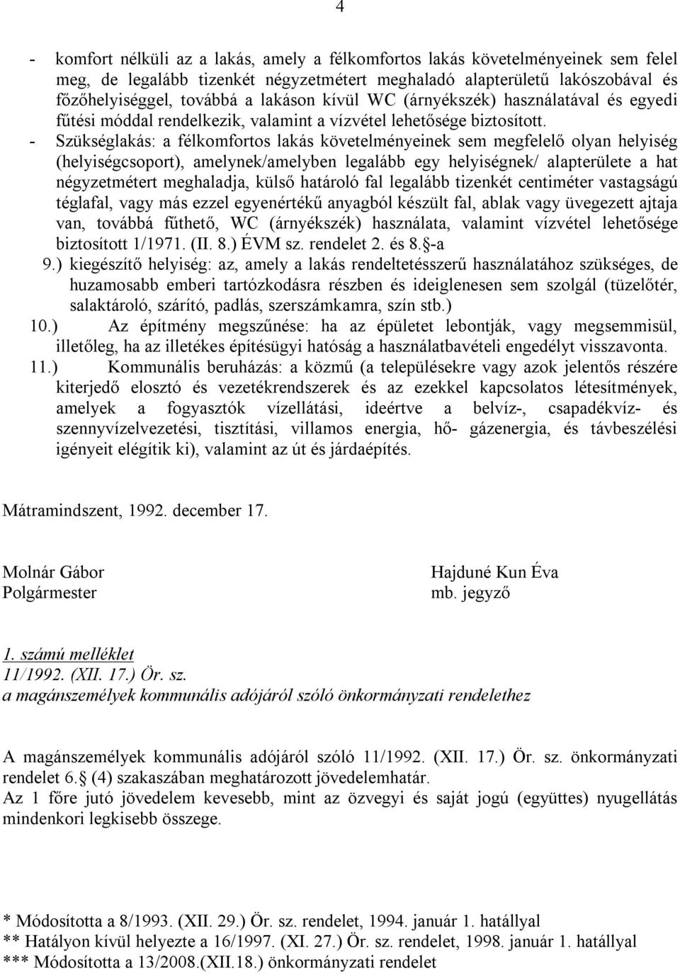 - Szükséglakás: a félkomfortos lakás követelményeinek sem megfelelő olyan helyiség (helyiségcsoport), amelynek/amelyben legalább egy helyiségnek/ alapterülete a hat négyzetmétert meghaladja, külső