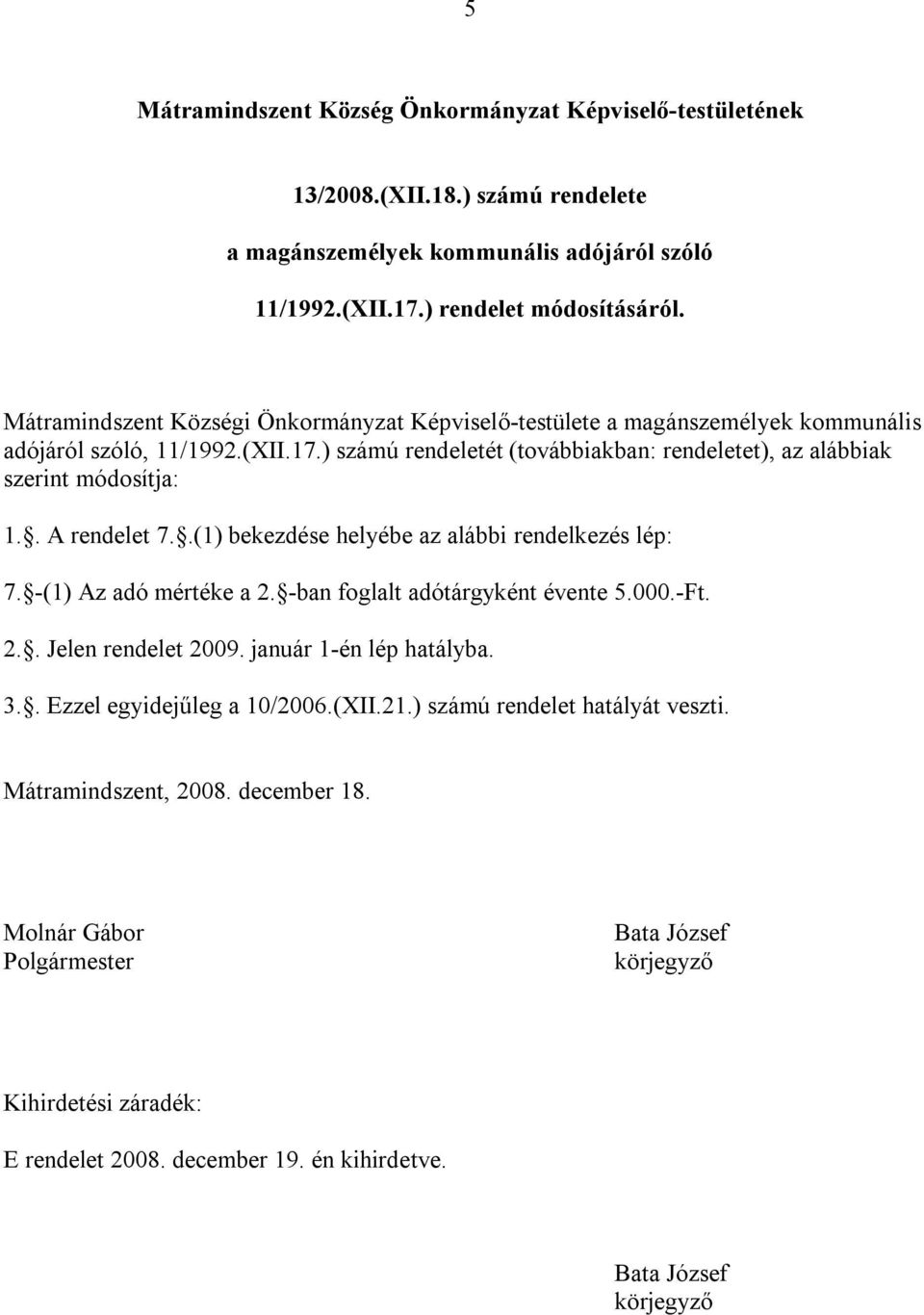 . A rendelet 7..(1) bekezdése helyébe az alábbi rendelkezés lép: 7. -(1) Az adó mértéke a 2. -ban foglalt adótárgyként évente 5.000.-Ft. 2.. Jelen rendelet 2009. január 1-én lép hatályba. 3.