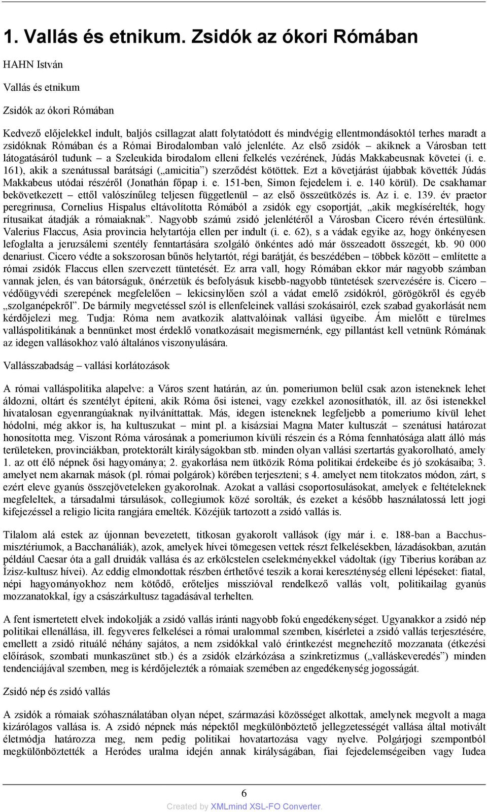 Rómában és a Római Birodalomban való jelenléte. Az első zsidók akiknek a Városban tett látogatásáról tudunk a Szeleukida birodalom elleni felkelés vezérének, Júdás Makkabeusnak követei (i. e. 161), akik a szenátussal barátsági ( amicitia ) szerződést kötöttek.