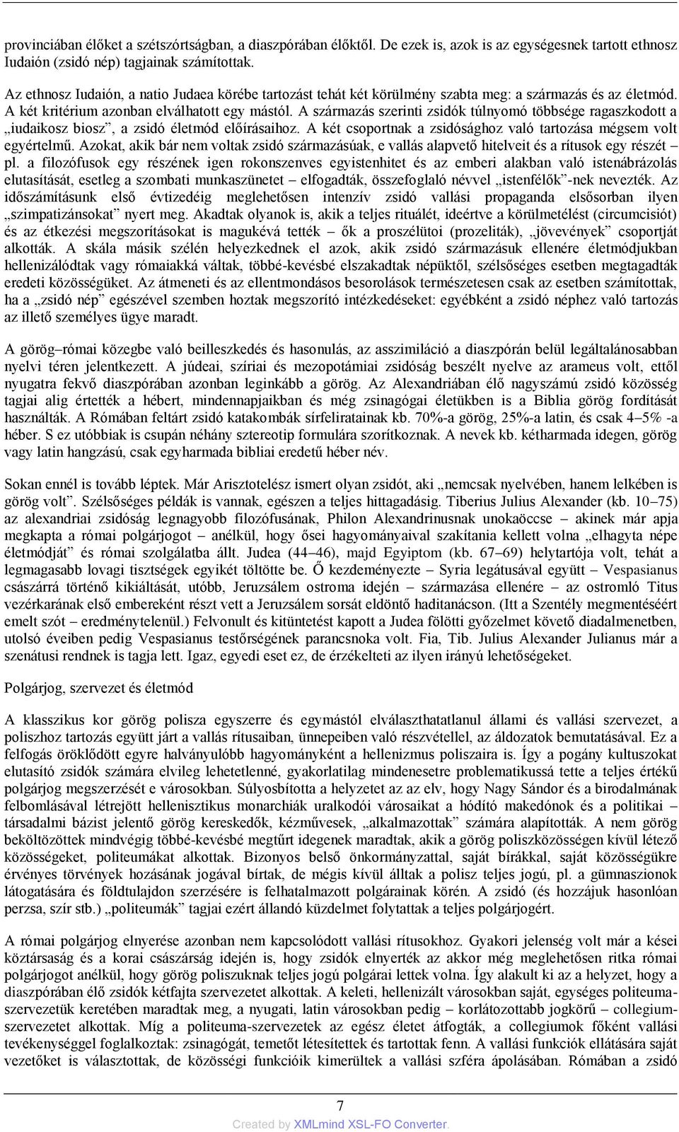 A származás szerinti zsidók túlnyomó többsége ragaszkodott a iudaikosz biosz, a zsidó életmód előírásaihoz. A két csoportnak a zsidósághoz való tartozása mégsem volt egyértelmű.