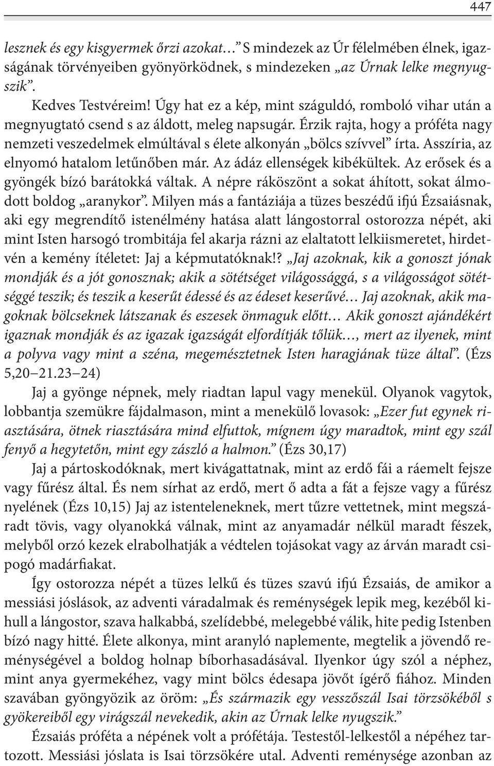 Érzik rajta, hogy a próféta nagy nemzeti veszedelmek elmúltával s élete alkonyán bölcs szívvel írta. Asszíria, az elnyomó hatalom letűnőben már. Az ádáz ellenségek kibékültek.