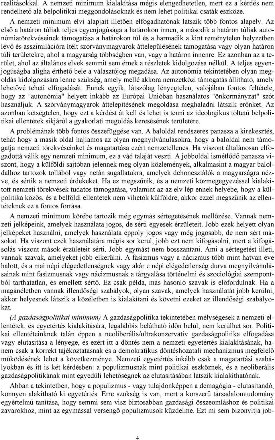 Az első a határon túliak teljes egyenjogúsága a határokon innen, a második a határon túliak autonómiatörekvéseinek támogatása a határokon túl és a harmadik a kint reménytelen helyzetben lévő és