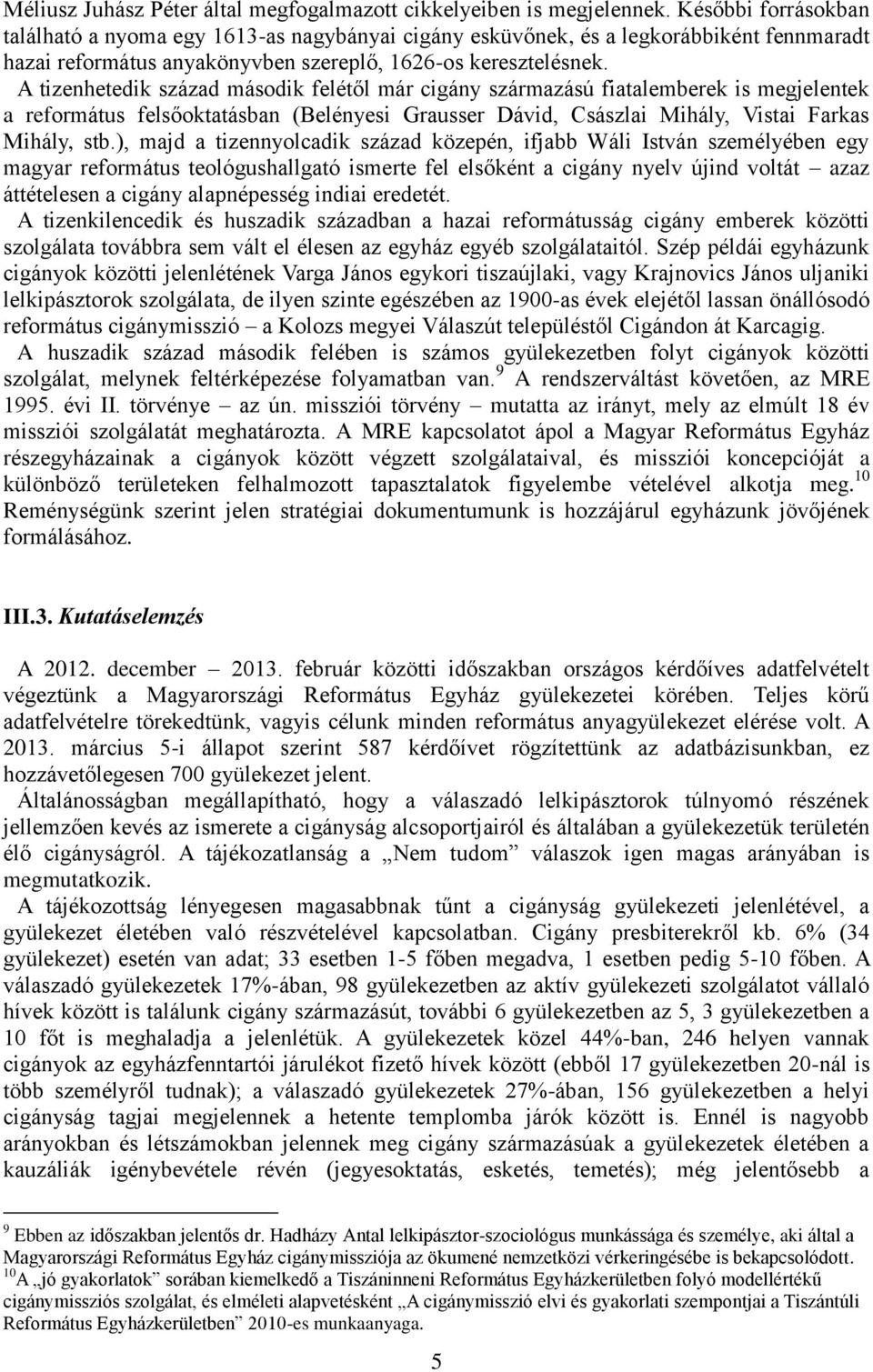 A tizenhetedik század második felétől már cigány származású fiatalemberek is megjelentek a református felsőoktatásban (Belényesi Grausser Dávid, Császlai Mihály, Vistai Farkas Mihály, stb.