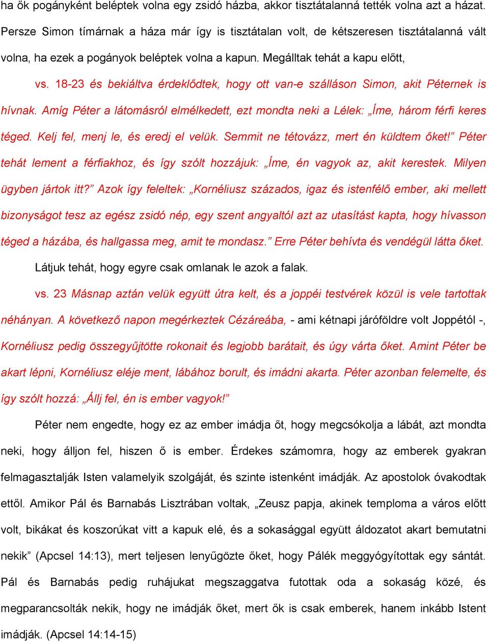 18-23 és bekiáltva érdeklődtek, hogy ott van-e szálláson Simon, akit Péternek is hívnak. Amíg Péter a látomásról elmélkedett, ezt mondta neki a Lélek: Íme, három férfi keres téged.