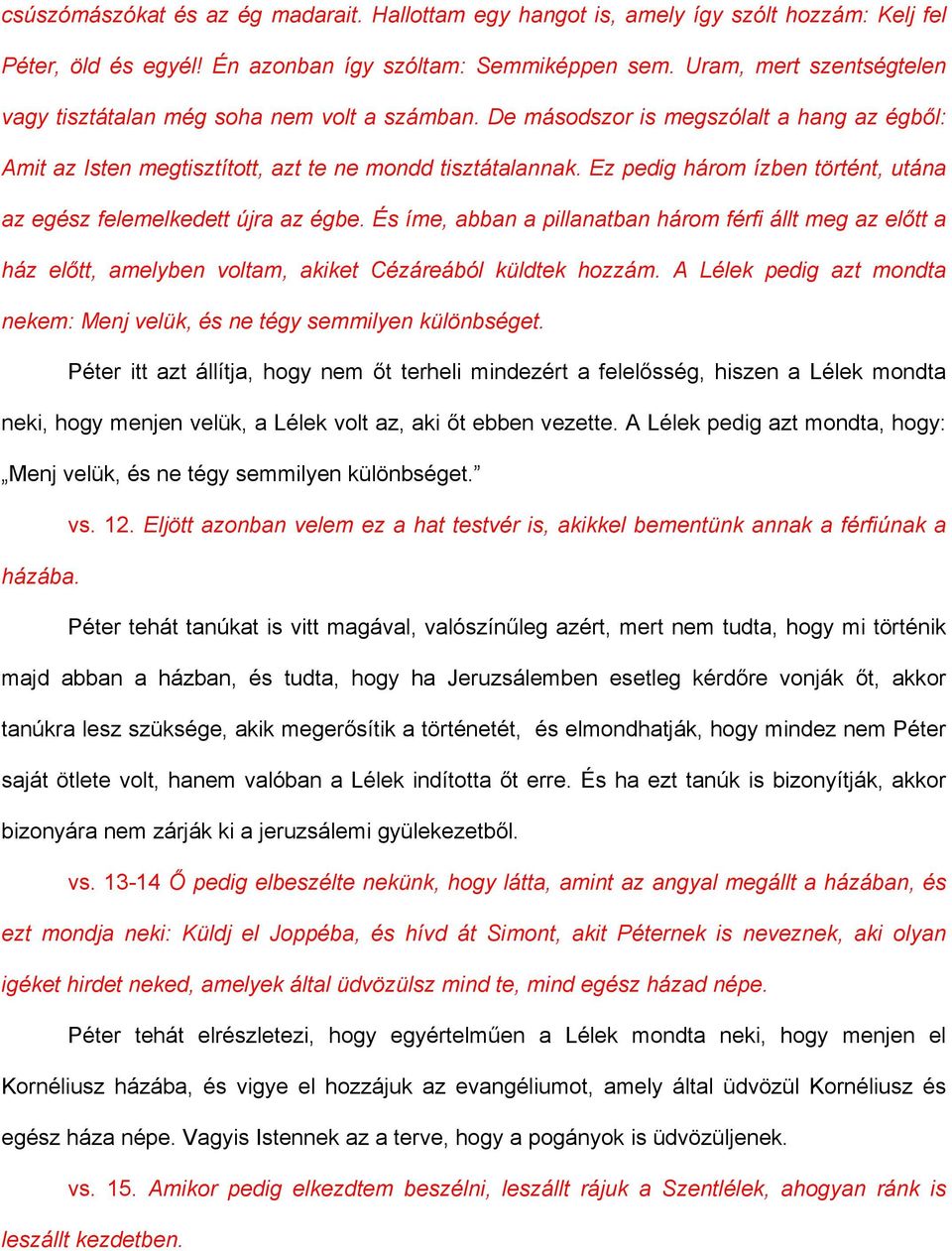 Ez pedig három ízben történt, utána az egész felemelkedett újra az égbe. És íme, abban a pillanatban három férfi állt meg az előtt a ház előtt, amelyben voltam, akiket Cézáreából küldtek hozzám.