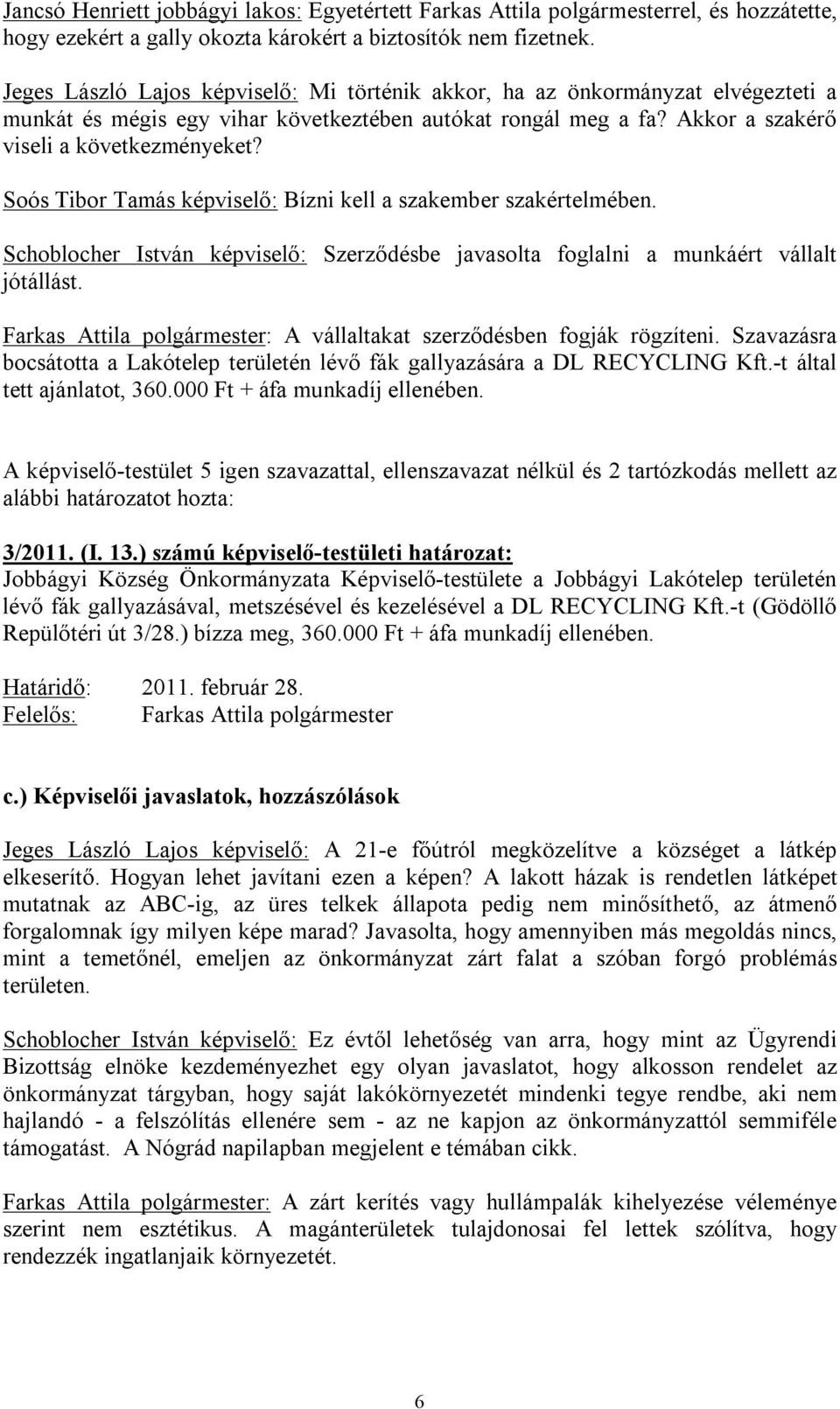 Soós Tibor Tamás képviselő: Bízni kell a szakember szakértelmében. Schoblocher István képviselő: Szerződésbe javasolta foglalni a munkáért vállalt jótállást.