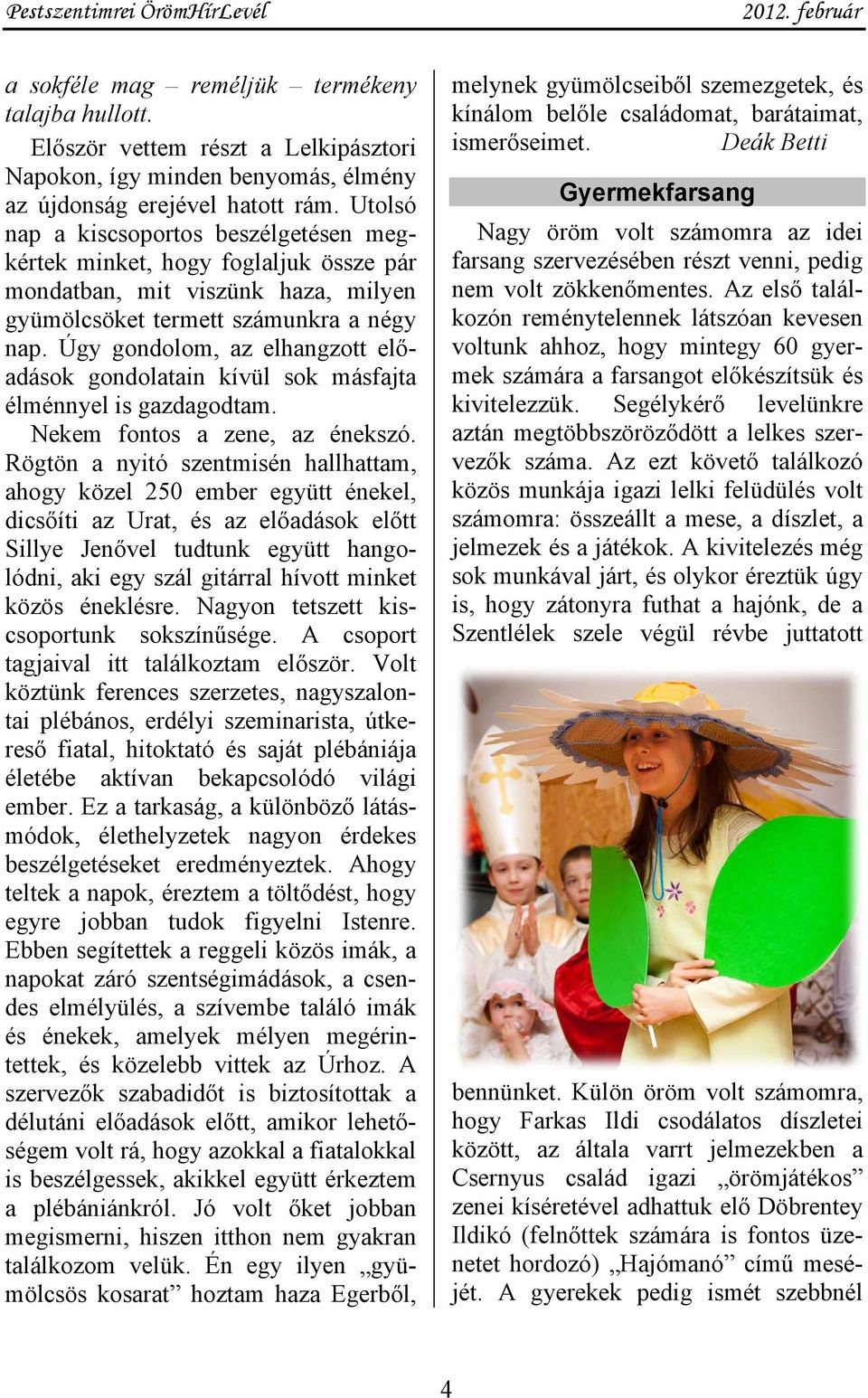 Úgy gondolom, az elhangzott előadások gondolatain kívül sok másfajta élménnyel is gazdagodtam. Nekem fontos a zene, az énekszó.