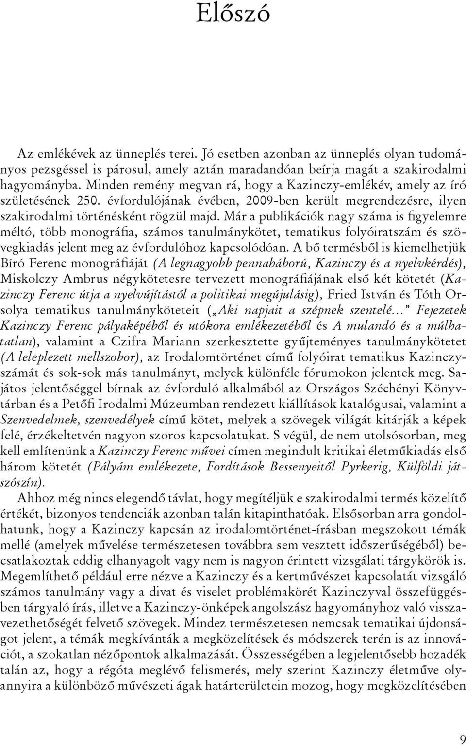 Már a publikációk nagy száma is figyelemre méltó, több monográfia, számos tanulmánykötet, tematikus folyóiratszám és szövegkiadás jelent meg az évfordulóhoz kapcsolódóan.