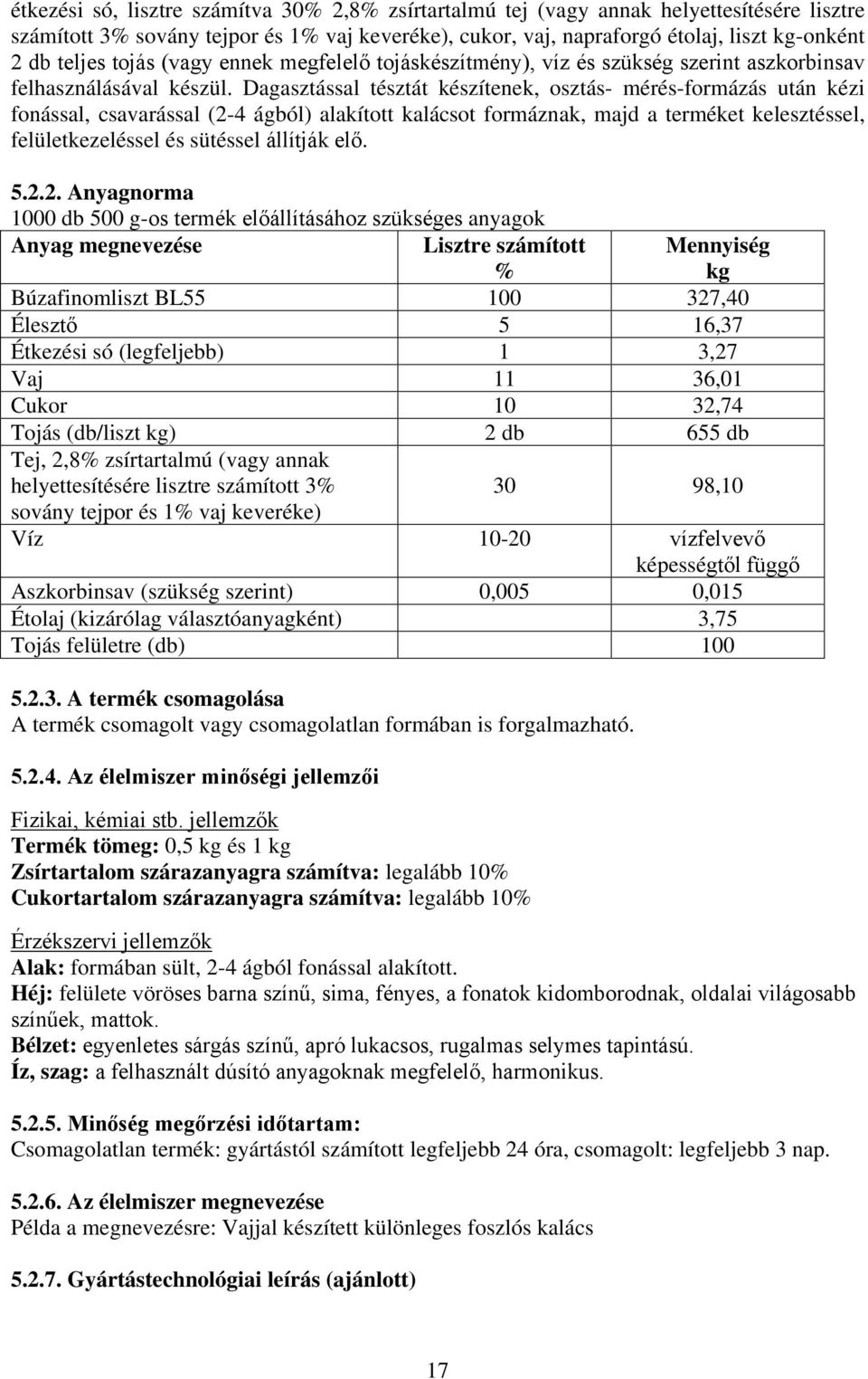 Dagasztással tésztát készítenek, osztás- mérés-formázás után kézi fonással, csavarással (2-4 ágból) alakított kalácsot formáznak, majd a terméket kelesztéssel, felületkezeléssel és sütéssel állítják