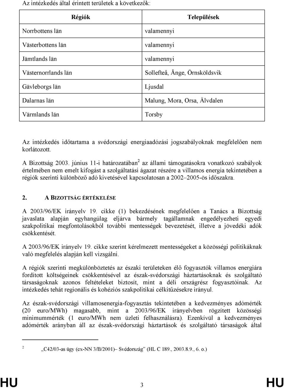 június 11-i határozatában 2 az állami támogatásokra vonatkozó szabályok értelmében nem emelt kifogást a szolgáltatási ágazat részére a villamos energia tekintetében a régiók szerinti különböző adó