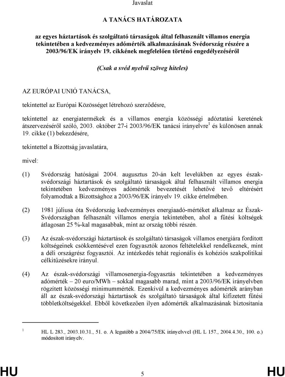 cikkének megfelelően történő engedélyezéséről (Csak a svéd nyelvű szöveg hiteles) AZ EURÓPAI UNIÓ TANÁCSA, tekintettel az Európai Közösséget létrehozó szerződésre, tekintettel az energiatermékek és a