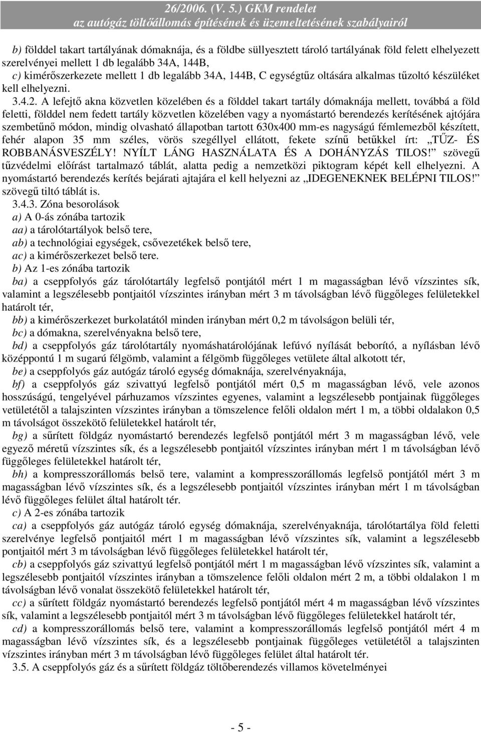 A lefejtı akna közvetlen közelében és a földdel takart tartály dómaknája mellett, továbbá a föld feletti, földdel nem fedett tartály közvetlen közelében vagy a nyomástartó berendezés kerítésének