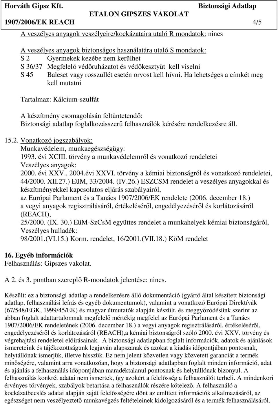 Ha lehetséges a címkét meg kell mutatni Tartalmaz: Kálcium-szulfát A készítmény csomagolásán feltüntetendı: Biztonsági adatlap foglalkozásszerő felhasználók kérésére rendelkezésre áll. 15.2.