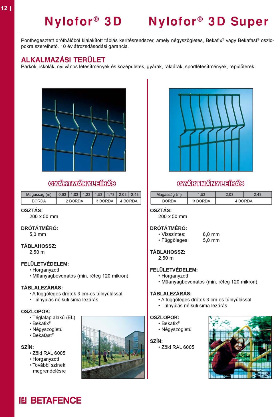 200 x 50 mm 5,0 mm TÁBLAHOSSZ: 2,50 m Magasság (m) 0,63 1,03 1,23 1,53 1,73 2,03 2,43 BORDA 2 BORDA 3 BORDA 4 BORDA (min.