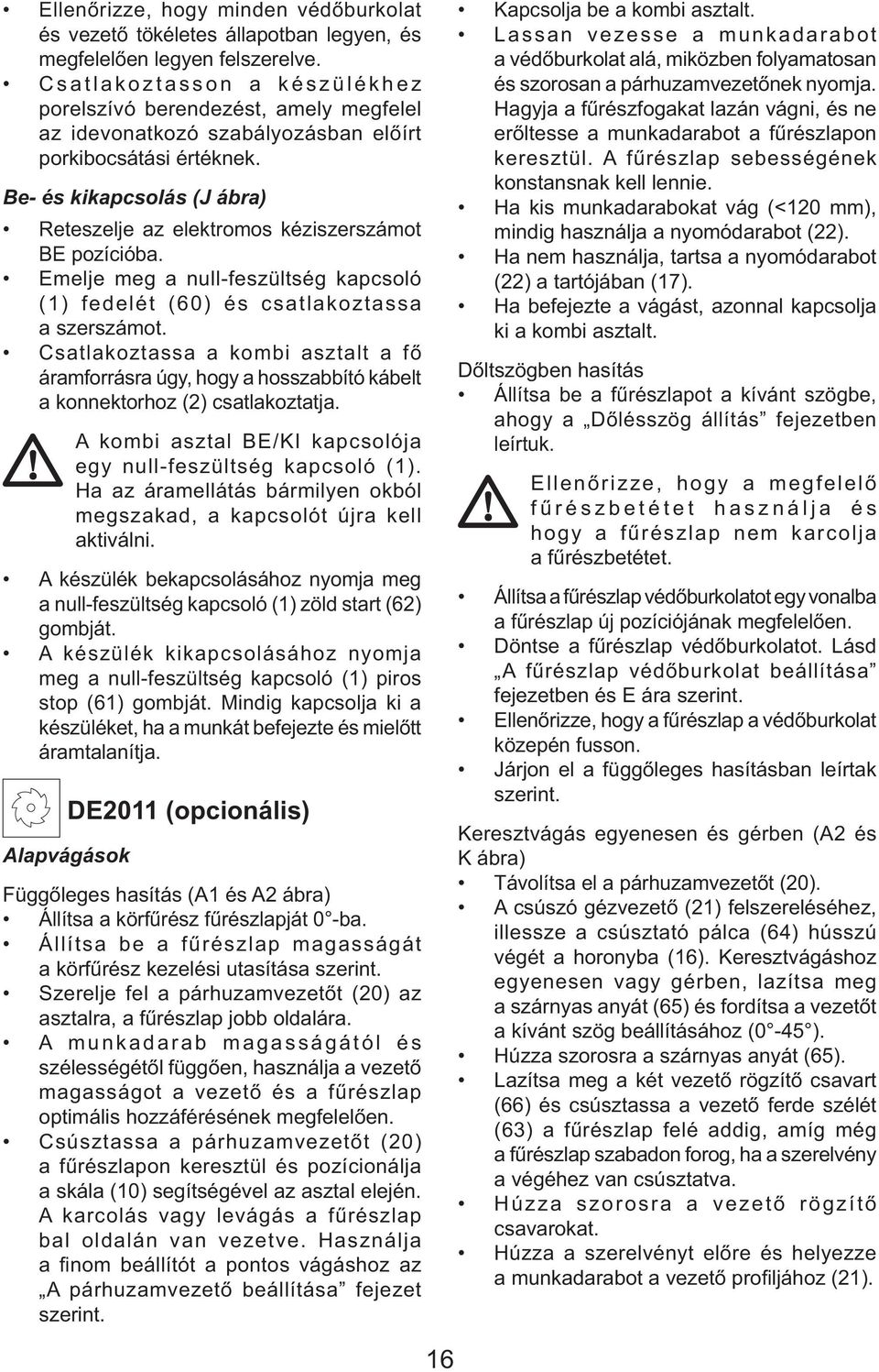 Be- és kikapcsolás (J ábra) Reteszelje az elektromos kéziszerszámot BE pozícióba. Emelje meg a null-feszültség kapcsoló (1) fedelét (60) és csatlakoztassa a szerszámot.