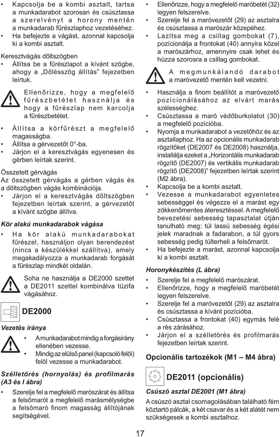 Ellenőrizze, hogy a megfelelő fűrészbetétet használja és hogy a fűrészlap nem karcolja a fűrészbetétet. Állítsa a körfűrészt a megfelelő magasságba. Állítsa a gérvezetőt 0 -ba.