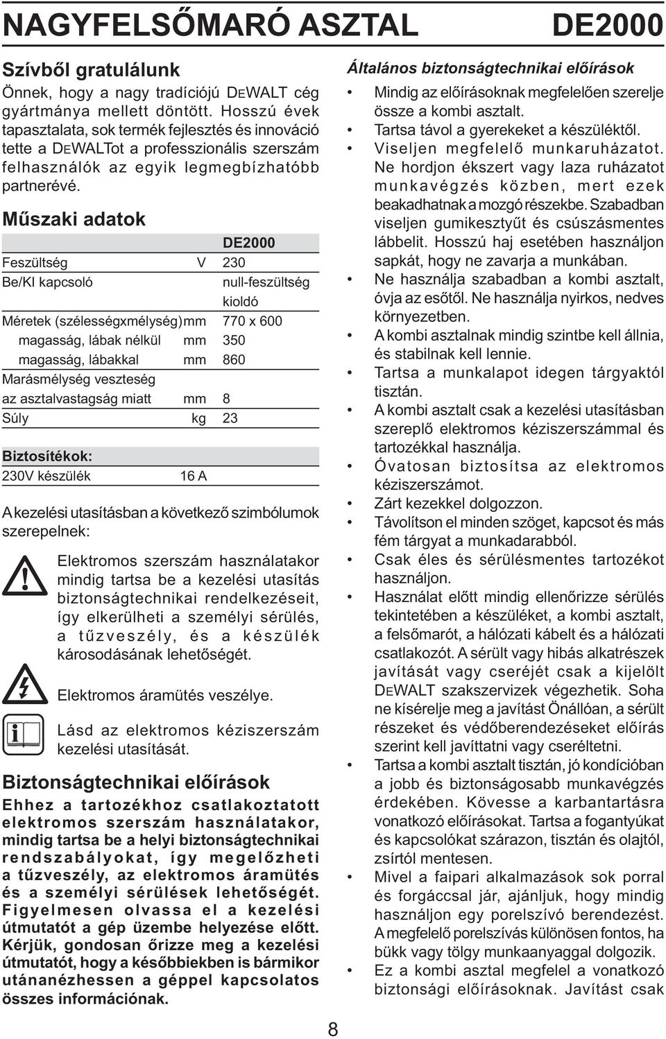 Műszaki adatok DE2000 Feszültség V 230 Be/KI kapcsoló null-feszültség kioldó Méretek (szélességxmélység) mm 770 x 600 magasság, lábak nélkül mm 350 magasság, lábakkal mm 860 Marásmélység veszteség az