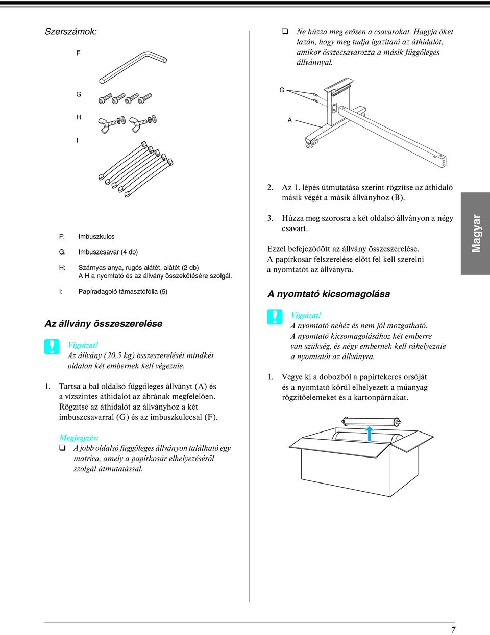 F: Imbuszkulcs G: Imbuszcsavar (4 db) H: Szárnyas anya, rugós alátét, alátét (2 db) A H a nyomtató és az állvány összekötésére szolgál. 3. Húzza meg szorosra a két oldalsó állványon a négy csavart.