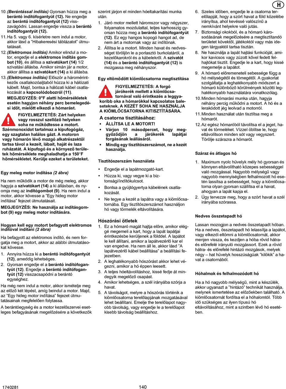 .(elektromos indítás) Amikor elindul a motor, engedje el a elektromos indítás gombot (0), és állítsa a szivatókart (4) / szivatási állásba.