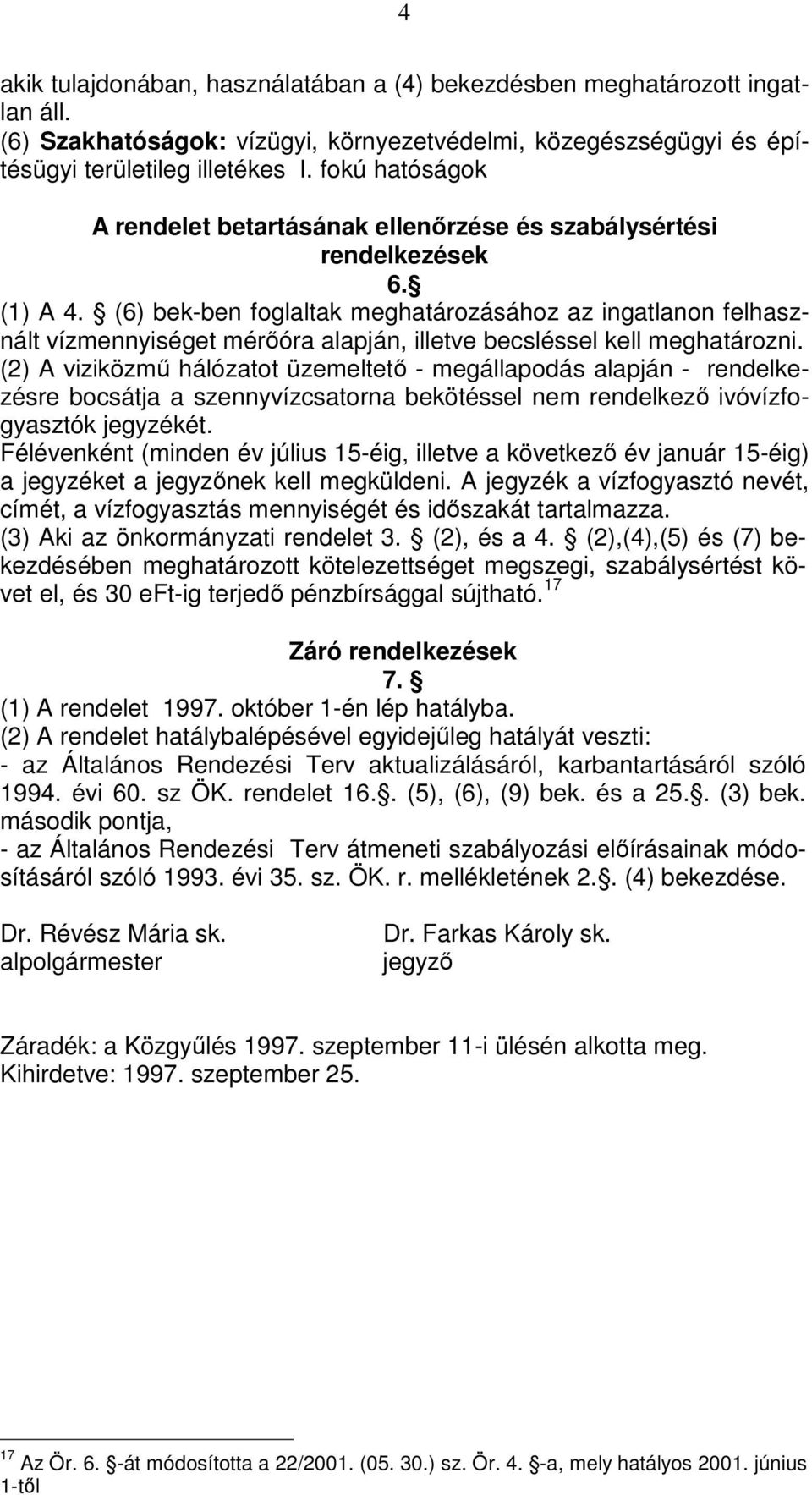 (6) bek-ben foglaltak meghatározásához az ingatlanon felhasznált vízmennyiséget mérőóra alapján, illetve becsléssel kell meghatározni.