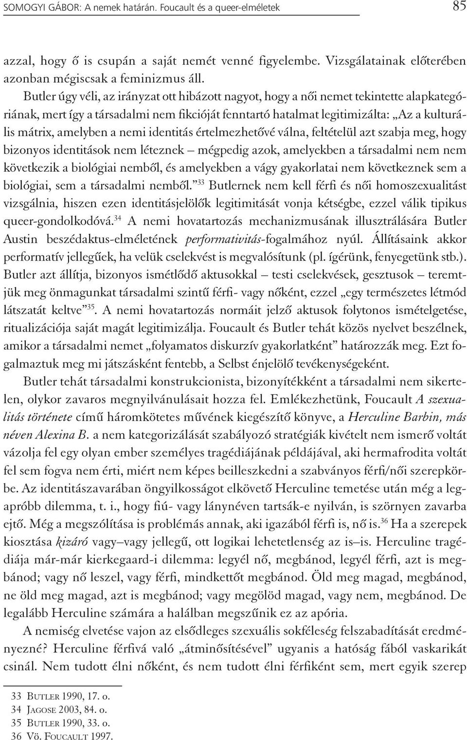 a nemi identitás értelmezhetővé válna, feltételül azt szabja meg, hogy bizonyos identitások nem léteznek mégpedig azok, amelyekben a társadalmi nem nem következik a biológiai nemből, és amelyekben a