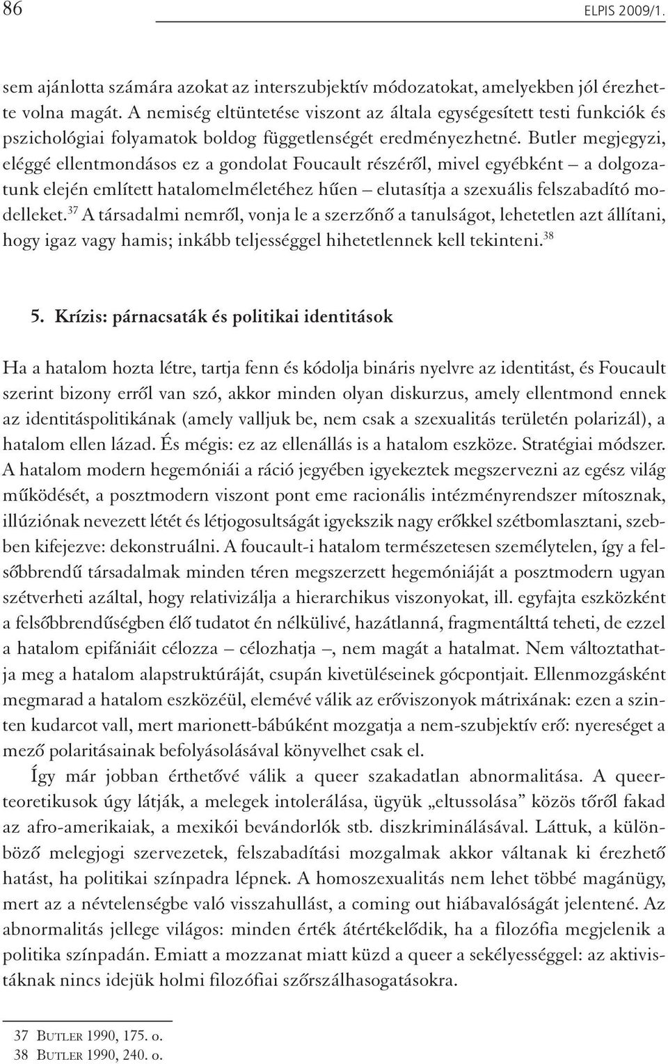 Butler megjegyzi, eléggé ellentmondásos ez a gondolat Foucault részéről, mivel egyébként a dolgozatunk elején említett hatalomelméletéhez hűen elutasítja a szexuális felszabadító modelleket.